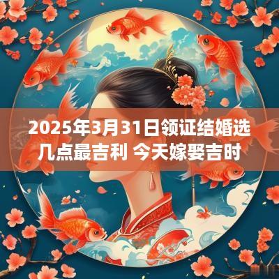 2025年3月31日领证结婚选几点最吉利 今天嫁娶吉时