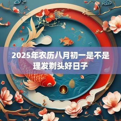 2025年农历八月初一是不是理发剃头好日子