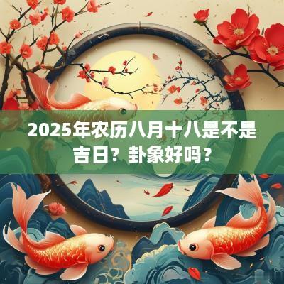 2025年农历八月十八是不是吉日？卦象好吗？