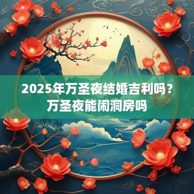 2025年万圣夜结婚吉利吗？万圣夜能闹洞房吗