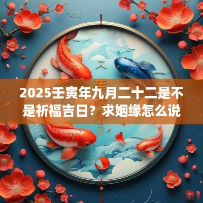 2025壬寅年九月二十二是不是祈福吉日？求姻缘怎么说