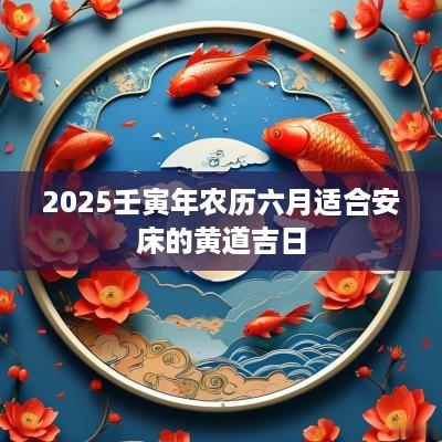 2025壬寅年农历六月适合安床的黄道吉日