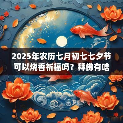 2025年农历七月初七七夕节可以烧香祈福吗？拜佛有啥禁忌？