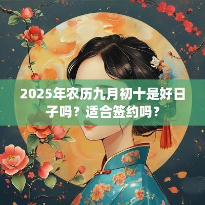 2025年农历九月初十是好日子吗？适合签约吗？