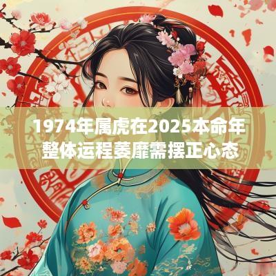 1974年属虎在2025本命年 整体运程萎靡需摆正心态