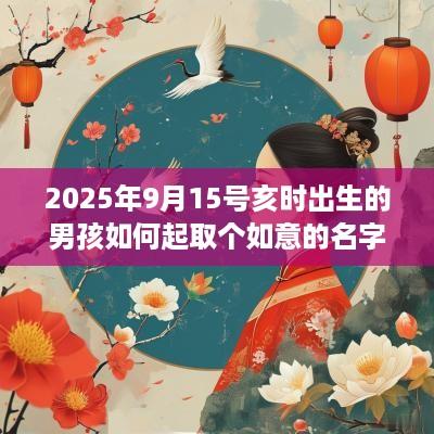 2025年9月15号亥时出生的男孩如何起取个如意的名字，五行属什么