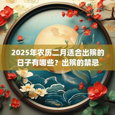 2025年农历二月适合出殡的日子有哪些？出殡的禁忌