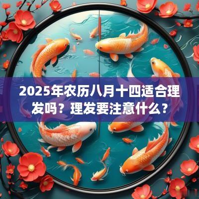 2025年农历八月十四适合理发吗？理发要注意什么？