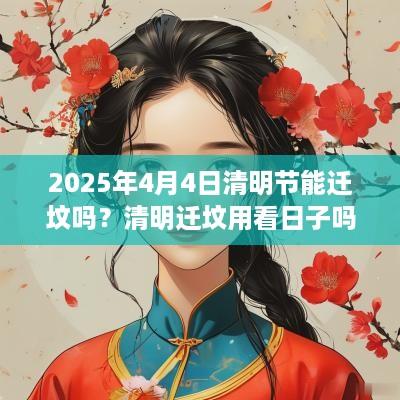 2025年4月4日清明节能迁坟吗？清明迁坟用看日子吗？