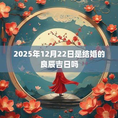 2025年12月22日是结婚的良辰吉日吗