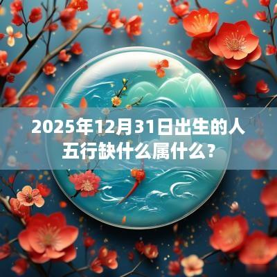 2025年12月31日出生的人五行缺什么属什么？