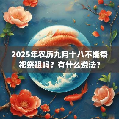 2025年农历九月十八不能祭祀祭祖吗？有什么说法？