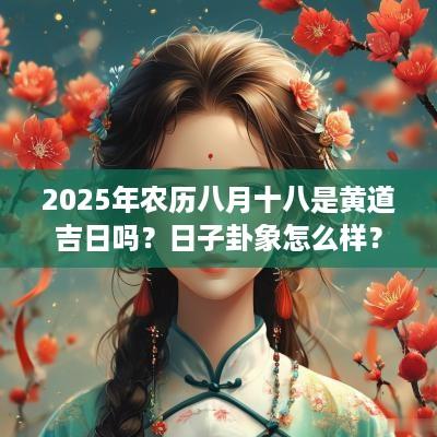 2025年农历八月十八是黄道吉日吗？日子卦象怎么样？