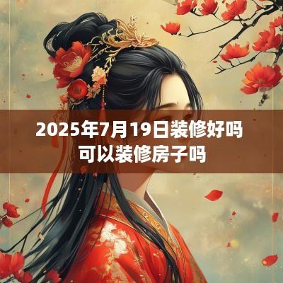 2025年7月19日装修好吗 可以装修房子吗