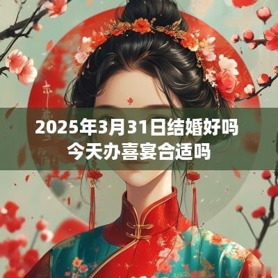 2025年3月31日结婚好吗 今天办喜宴合适吗