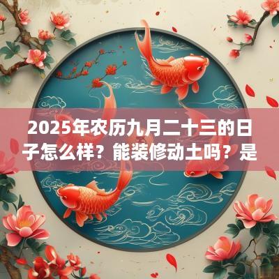 2025年农历九月二十三的日子怎么样？能装修动土吗？是好日子吗？