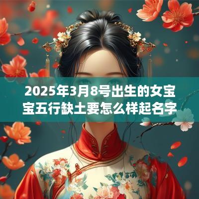 2025年3月8号出生的女宝宝五行缺土要怎么样起名字