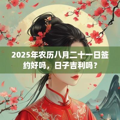 2025年农历八月二十一日签约好吗，日子吉利吗？
