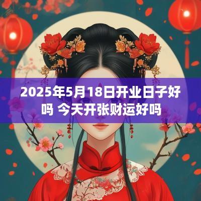 2025年5月18日开业日子好吗 今天开张财运好吗