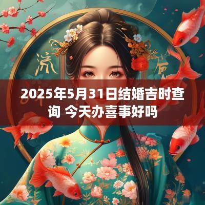 2025年5月31日结婚吉时查询 今天办喜事好吗