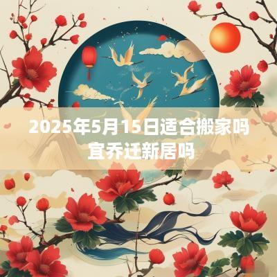 2025年5月15日适合搬家吗 宜乔迁新居吗
