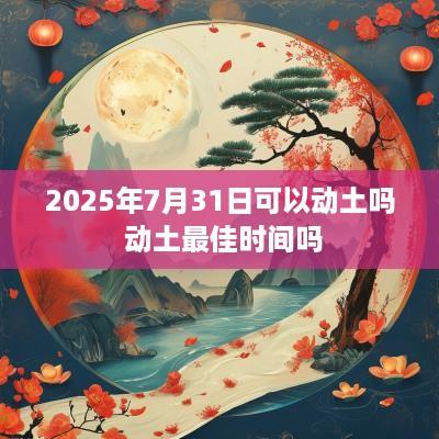 2025年7月31日可以动土吗 动土最佳时间吗