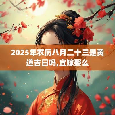 2025年农历八月二十三是黄道吉日吗,宜嫁娶么