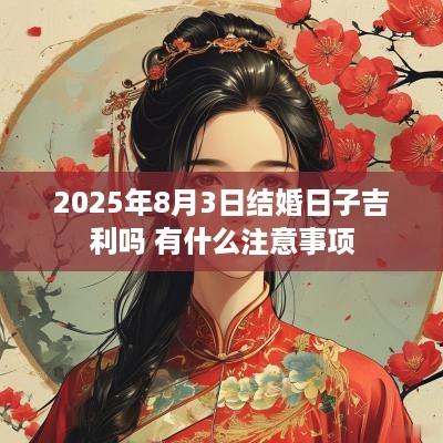 2025年8月3日结婚日子吉利吗 有什么注意事项