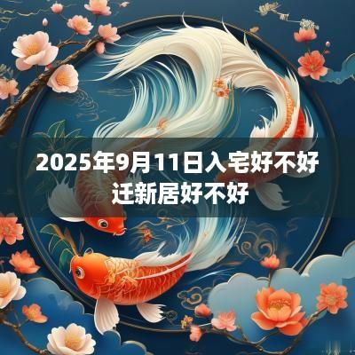 2025年9月11日入宅好不好 迁新居好不好