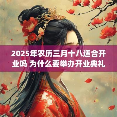 2025年农历三月十八适合开业吗 为什么要举办开业典礼