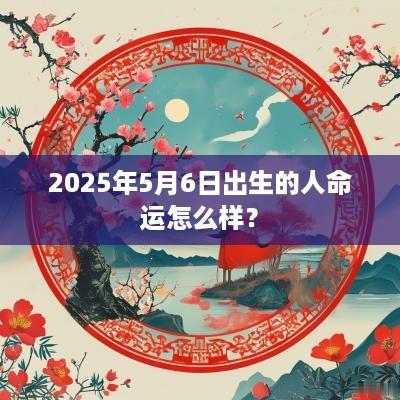 2025年5月6日出生的人命运怎么样？
