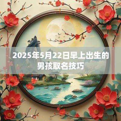 2025年5月22日早上出生的男孩取名技巧