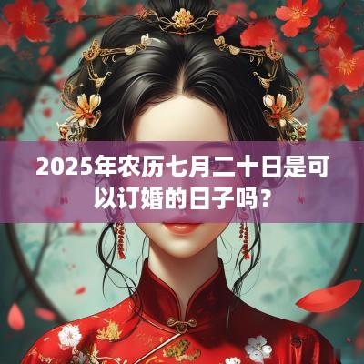 2025年农历七月二十日是可以订婚的日子吗？