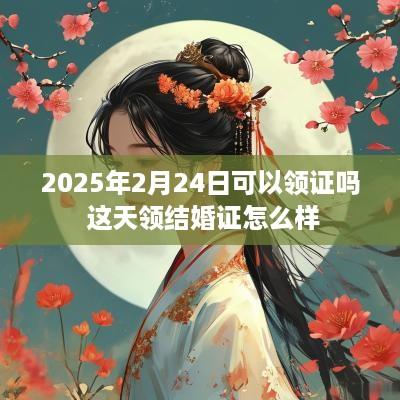 2025年2月24日可以领证吗 这天领结婚证怎么样