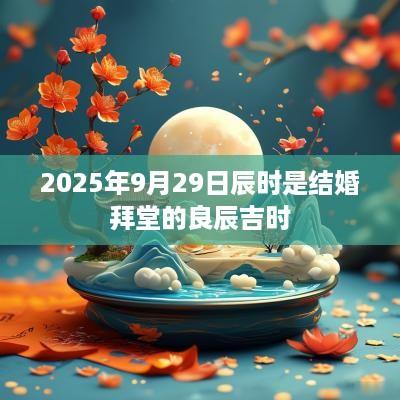 2025年9月29日辰时是结婚拜堂的良辰吉时