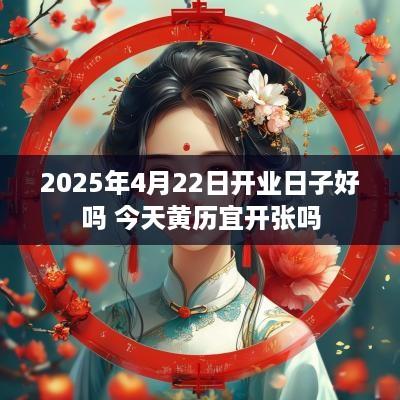 2025年4月22日开业日子好吗 今天黄历宜开张吗