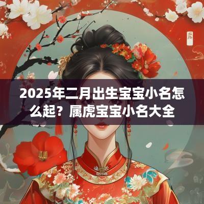 2025年二月出生宝宝小名怎么起？属虎宝宝小名大全
