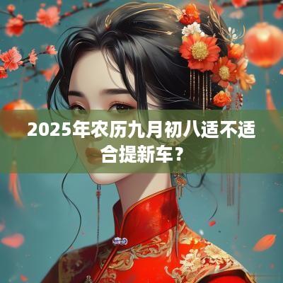 2025年农历九月初八适不适合提新车？