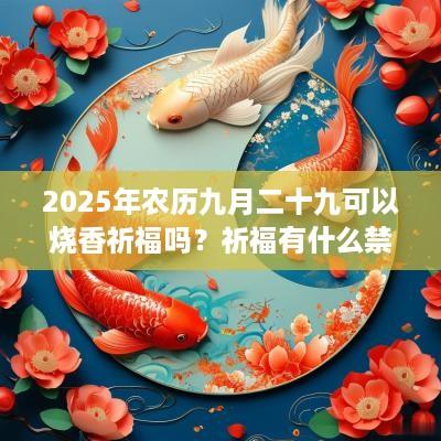 2025年农历九月二十九可以烧香祈福吗？祈福有什么禁忌？