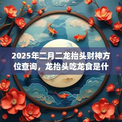 2025年二月二龙抬头财神方位查询，龙抬头吃龙食是什么？