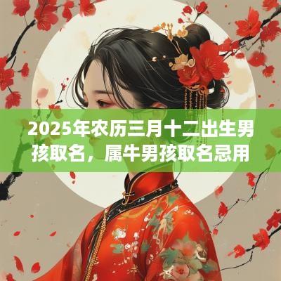 2025年农历三月十二出生男孩取名，属牛男孩取名忌用字