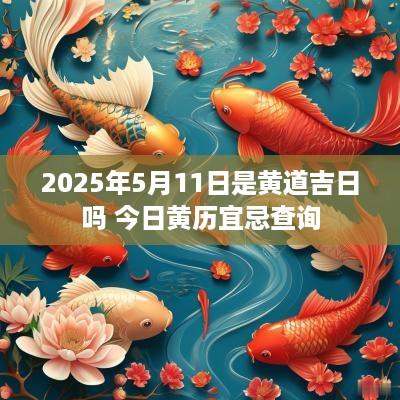 2025年5月11日是黄道吉日吗 今日黄历宜忌查询