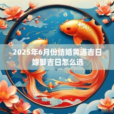 2025年6月份结婚黄道吉日 嫁娶吉日怎么选