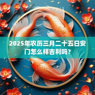 2025年农历三月二十五日安门怎么样吉利吗？
