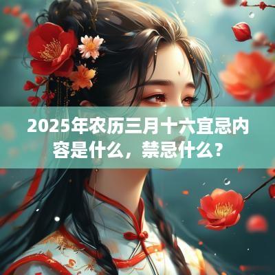 2025年农历三月十六宜忌内容是什么，禁忌什么？