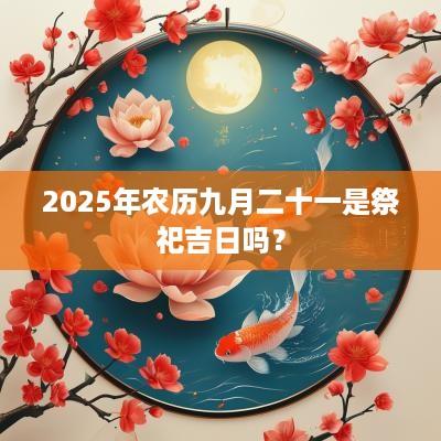 2025年农历九月二十一是祭祀吉日吗？