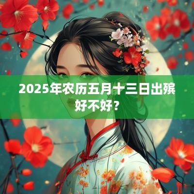 2025年农历五月十三日出殡好不好？