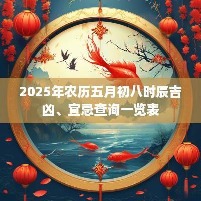 2025年农历五月初八时辰吉凶、宜忌查询一览表