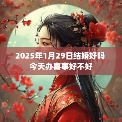 2025年1月29日结婚好吗 今天办喜事好不好