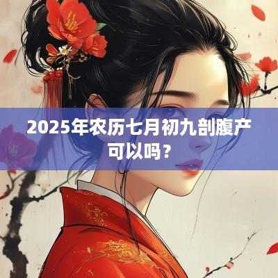 2025年农历七月初九剖腹产可以吗？